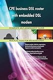 CPE business DSL router with embedded DSL modem All-Inclusive Self-Assessment - More than 640 Success Criteria, Instant Visual Insights, Spreadsheet Dashboard, Auto-Prioritized for Quick Results