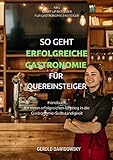 So geht erfolgreiche Gastronomie für Quereinsteiger: Handbuch für einen erfolgreichen Einstieg in die Gastronomie-Selbständigkeit