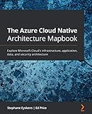 The Azure Cloud Native Architecture Mapbook: Explore Microsoft Cloud's infrastructure, application, data, and security architecture