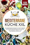 Mediterrane Küche XXL: Das mediterrane Kochbuch mit den 123 besten Rezepte der mediterranen Küche. Länger und gesünder leben mit der mediterranen Ernährung.