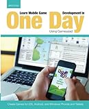 Learn Mobile Game Development in One Day Using Gamesalad: Create Games for iOS, Android and Windows Phones and Tablets