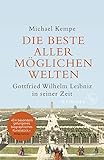 Die beste aller möglichen Welten: Gottfried Wilhelm Leibniz in seiner Zeit