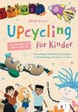 Upcycling für Kinder: Das nachhaltige Bastelbuch für Klimaschützer mit Bastelanleitungen für Kinder ab 5 Jahren – DIY Ideen und Spiele mit Materialien, die jeder zu Hause hat
