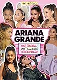 Ariana Grande 100% Unofficial: Your essential, unofficial guide book to the superstar, Ariana Grande