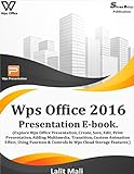 Wps office 2016 presentation eBook.: (Explore Wps office presentation, create, save, edit, print presentation, adding multimedia, transition, custom animation effect) (English Edition)