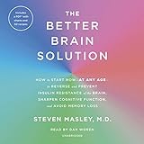 The Better Brain Solution: How to Start Now - at Any Age - to Reverse and Prevent Insulin Resistance of the Brain, Sharpen Cognitive Function, and Avoid Memory Loss
