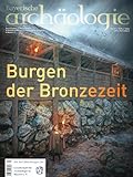 Burgen der Bronzezeit: Bayerische Archäologie 4/2022