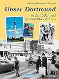 Unser Dortmund in den 50er und frühen 60er Jahren: Maloche, Florian und Borussia (Historischer Bildband)