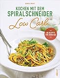 Kochen mit dem Spiralschneider Low Carb: 80 Rezepte für jeden Tag