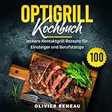 Optigrill Kochbuch: 100 leckere Grillrezepte für Einsteiger und Fortgeschrittene