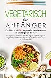 Vegetarisch für Anfänger-Kochbuch mit 101 vegetarischen Rezepten für Einsteiger und Faule-Rezeptbuch inklusive Einführung und Erklärung der vegetarischen Ernährung &ausführlichem 7-Tage Enährungsplan