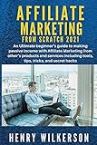 Affiliate Marketing From Scratch 2021: An Ultimate beginner’s guide to making passive income with Affiliate Marketing from other’s products and ... and secret hacks (Make Money Now, Band 1)