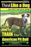 American Pit Bull, American Pit Bull Training AAA AKC: Think Like a Dog, But Don't Eat Your Poop! |: American Pit Bull Breed Expert Training | Here's EXACTLY How to Train Your American Pit Bull