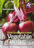 How to Create a New Vegetable Garden: Producing a Beautiful and Fruitful Garden from Scratch: Producing a Beautiful and Fruitful Garden from Scratch /]ccharles Dowding