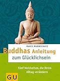 Buddhas Anleitung zum Glücklichsein: Fünf Weisheiten, die Ihren Alltag verändern