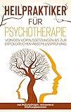 Heilpraktiker für Psychotherapie: Von den Voraussetzungen bis zur erfolgreichen Abschlussprüfung - inkl. Prüfungsfragen, -antworten & Erfahrungsberichten