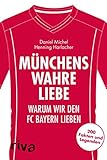Münchens wahre Liebe: Warum wir den FC Bayern lieben. 200 Fakten und Legenden (Warum wir unseren Verein lieben)