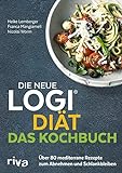 Die neue LOGI-Diät - Das Kochbuch: Über 80 mediterrane Rezepte zum Abnehmen und Schlankbleiben