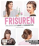 FRISUREN mit Anna von Lovethecosmetics: 40 easy Styles: Flechten, Locken, Hochstecken