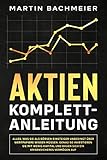 Aktien Komplett-Anleitung: Alles, was Sie als Börsen-Einsteiger unbedingt über Wertpapiere wissen müssen. Genau so investieren Sie mit wenig Kapital und bauen sich ein krisensicheres Vermög