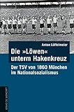 Die 'Löwen' unterm Hakenkreuz: Der TSV von 1860 München im Nationalsozialismus
