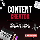 Content Creator: How to Stand Out Amongst the Noise