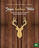 Jäger kochen Wild: Lieblingsrezepte und Anekdoten leidenschaftlicher Jäger