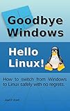 Goodbye Windows - Hello Linux: How to switch from Windows to Linux with no regrets (English Edition)