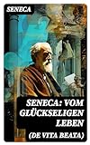 Seneca: Vom glückseligen Leben (De Vita Beata): Klassiker der Philosophie