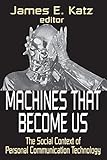 Machines That Become Us: The Social Context of Personal Communication Technology (English Edition)