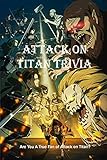 Attack on Titan Trivia: Are You A True Fan of Attack on Titan?: Attack on Titan Trivia Book (English Edition)