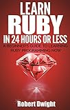 Ruby: Learn Ruby in 24 Hours or Less - A Beginner’s Guide To Learning Ruby Programming Now (Ruby, Ruby Programming, Ruby Course) (English Edition)