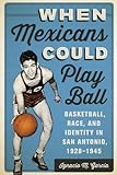 When Mexicans Could Play Ball: Basketball, Race, and Identity in San Antonio, 1928–1945 (English Edition)