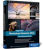 Photoshop Elements 2022: Das umfassende Handbuch. Alle Werkzeuge und Funktionen der Software auf über 800 Seiten verständlich erklärt