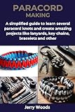 PARACORD MAKING: A simplified guide to learn several paracord knots and create amazing projects like lanyards, key chains, bracelets and other (English Edition)