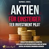Aktien für Einsteiger - Der Investment Pilot: Börsen Profi werden in 3 Schritten - Intelligent in Aktien investieren & auch mit wenig Kapital ein passives Einkommen aufbauen