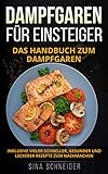 Dampfgaren für Einsteiger: Das Handbuch zum Dampfgaren. Inklusive vieler schneller, gesunder und leckerer Rezepte zum N