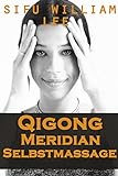 Qigong Meridian Selbstmassage - Das Komplettprogramm zur Behandlung von Akupunkturpunkten und Meridianen. Zur Verbesserung der Gesundheit, Schmerzlinderung und schnellen Heilung