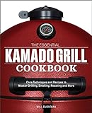 The Essential Kamado Grill Cookbook: Core Techniques and Recipes to Master Grilling, Smoking, Roasting, and More (English Edition)