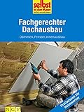Fachgerechter Dachausbau - Profiwissen für Heimwerker: Dämmen, Fenster, Innenausbau