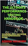 THE ULTIMATE PERFORMANCE TESTING HANDBOOK - TECHNIQUES, TOOLS, AND TIPS FOR SUCCESS (English Edition)