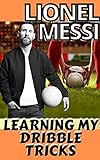 Lionel Messi: My Dribble Skills And Lesson For Others Who Likes Playing Soccer Like Messi (English Edition)