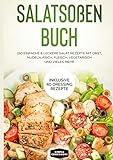 Salatsoßen Buch: 150 einfache & leckere Salat Rezepte mit Obst, Nudeln, Fisch, Fleisch, vegetarisch und vieles mehr - Inklusive 40 Dressing Rezepte