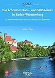 Die schönsten Kanu- und SUP-Touren in Baden-Württemberg: 28 Kanuwandertouren zwischen Neckar und Bodensee (Top Kanu-Touren)
