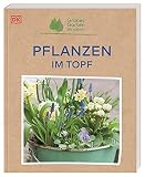 Grünes Gartenwissen. Pflanzen im Topf: Ideal für Einsteiger*innen: Praxiswissen zu 70 Zierp