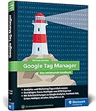 Google Tag Manager: Das umfassende Handbuch. So gelingt Ihnen schnelles und flexibles Online-Marketing!
