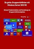 So gehts: Gruppenrichtlinien mit Windows Server 2012 R2: Entwurf, Implementation und Verwaltung von Gruppenrichtlinienobjekten