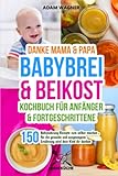Danke Mama & Papa - Babybrei & Beikost Kochbuch für Anfänger und Fortgeschrittene: 150 Babynahrung Rezepte zum selber machen , für die gesunde und ausgewogene Ernährung wird dein Kind dir danken