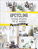 Upcycling: Stylische DIY-Projekte für die Wohnung. Aus alt mach neu. Do-it-yourself-Möbel und besondere Dekoobjekte aus Müll. Individuelle Upcycling ... bauen.: Stylishe Projekte für die Wohnung