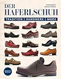 Der Haferlschuh: Tradition - Handwerk - Mode: Geschichte, Herstellung und mehr vom Münchner Traditionsschuhmacher Schuh Bertl